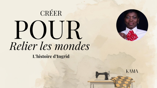 Créer pour relier les mondes, L’histoire d'Ingrid | KAMA